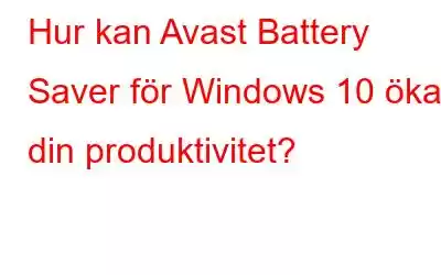 Hur kan Avast Battery Saver för Windows 10 öka din produktivitet?