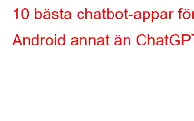 10 bästa chatbot-appar för Android annat än ChatGPT