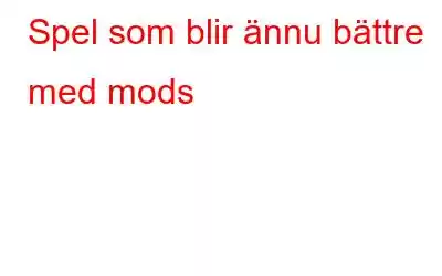 Spel som blir ännu bättre med mods