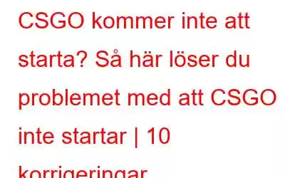 CSGO kommer inte att starta? Så här löser du problemet med att CSGO inte startar | 10 korrigeringar