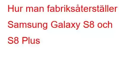 Hur man fabriksåterställer Samsung Galaxy S8 och S8 Plus