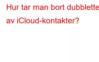 Hur tar man bort dubbletter av iCloud-kontakter?