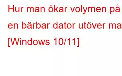 Hur man ökar volymen på en bärbar dator utöver max [Windows 10/11]