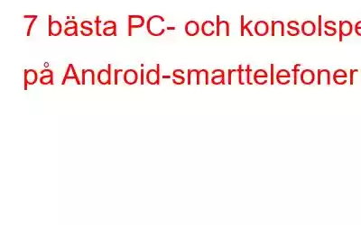 7 bästa PC- och konsolspel på Android-smarttelefoner