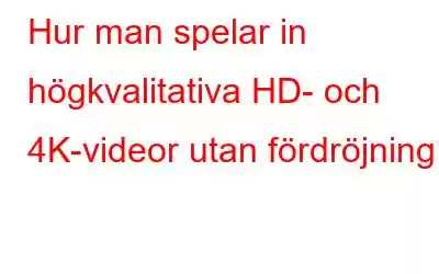 Hur man spelar in högkvalitativa HD- och 4K-videor utan fördröjning