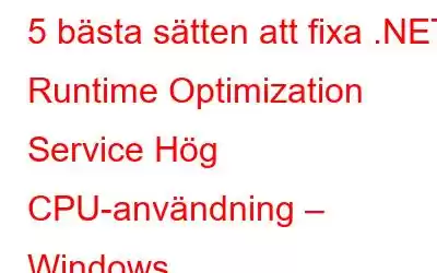 5 bästa sätten att fixa .NET Runtime Optimization Service Hög CPU-användning – Windows