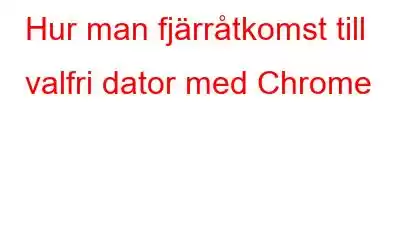 Hur man fjärråtkomst till valfri dator med Chrome