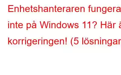 Enhetshanteraren fungerar inte på Windows 11? Här är korrigeringen! (5 lösningar)