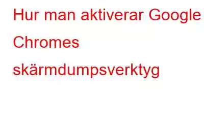 Hur man aktiverar Google Chromes skärmdumpsverktyg