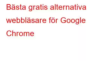 Bästa gratis alternativa webbläsare för Google Chrome