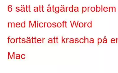 6 sätt att åtgärda problem med Microsoft Word fortsätter att krascha på en Mac