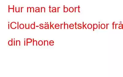 Hur man tar bort iCloud-säkerhetskopior från din iPhone