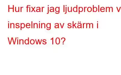 Hur fixar jag ljudproblem vid inspelning av skärm i Windows 10?