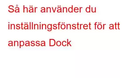 Så här använder du inställningsfönstret för att anpassa Dock