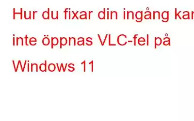 Hur du fixar din ingång kan inte öppnas VLC-fel på Windows 11