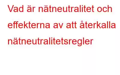 Vad är nätneutralitet och effekterna av att återkalla nätneutralitetsregler