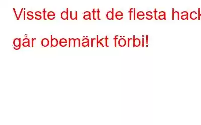 Visste du att de flesta hack går obemärkt förbi!