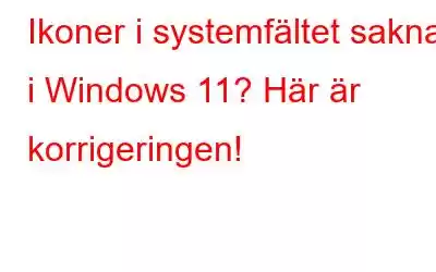 Ikoner i systemfältet saknas i Windows 11? Här är korrigeringen!