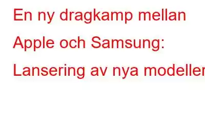 En ny dragkamp mellan Apple och Samsung: Lansering av nya modeller