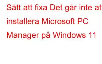 Sätt att fixa Det går inte att installera Microsoft PC Manager på Windows 11