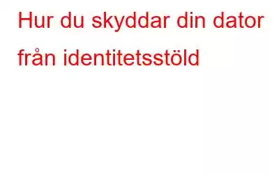 Hur du skyddar din dator från identitetsstöld