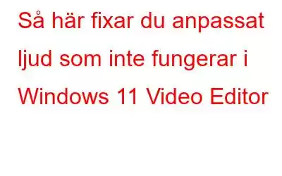 Så här fixar du anpassat ljud som inte fungerar i Windows 11 Video Editor