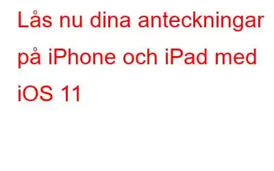 Lås nu dina anteckningar på iPhone och iPad med iOS 11