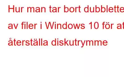 Hur man tar bort dubbletter av filer i Windows 10 för att återställa diskutrymme