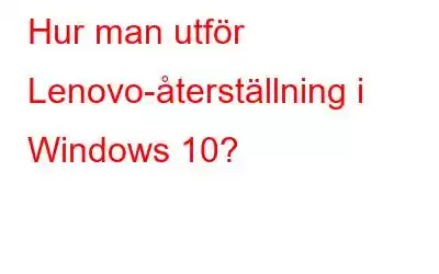 Hur man utför Lenovo-återställning i Windows 10?