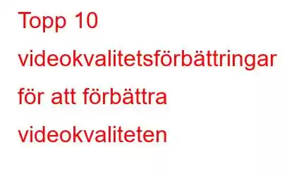 Topp 10 videokvalitetsförbättringar för att förbättra videokvaliteten