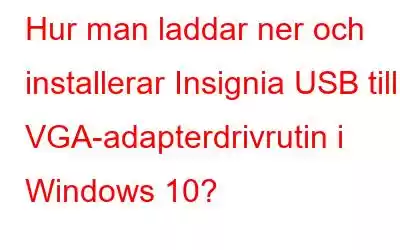 Hur man laddar ner och installerar Insignia USB till VGA-adapterdrivrutin i Windows 10?