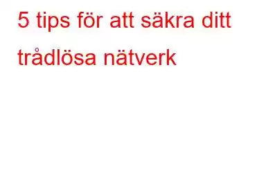 5 tips för att säkra ditt trådlösa nätverk