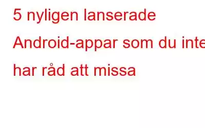 5 nyligen lanserade Android-appar som du inte har råd att missa