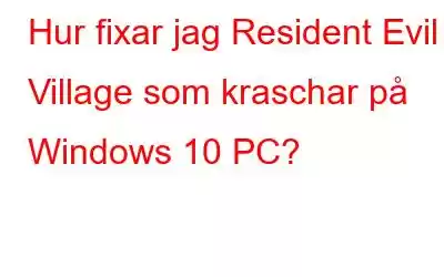 Hur fixar jag Resident Evil Village som kraschar på Windows 10 PC?