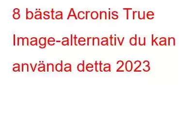 8 bästa Acronis True Image-alternativ du kan använda detta 2023