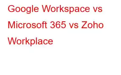 Google Workspace vs Microsoft 365 vs Zoho Workplace