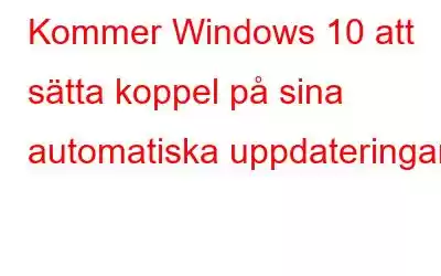 Kommer Windows 10 att sätta koppel på sina automatiska uppdateringar?