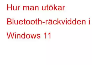 Hur man utökar Bluetooth-räckvidden i Windows 11