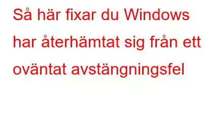 Så här fixar du Windows har återhämtat sig från ett oväntat avstängningsfel