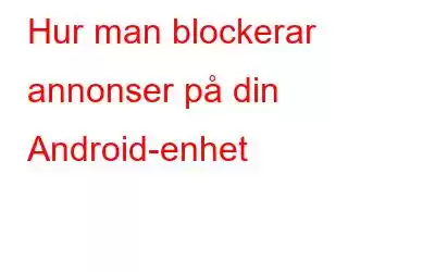 Hur man blockerar annonser på din Android-enhet