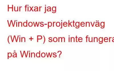 Hur fixar jag Windows-projektgenväg (Win + P) som inte fungerar på Windows?