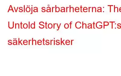 Avslöja sårbarheterna: The Untold Story of ChatGPT:s säkerhetsrisker