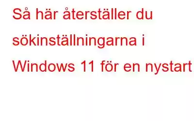 Så här återställer du sökinställningarna i Windows 11 för en nystart