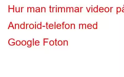 Hur man trimmar videor på Android-telefon med Google Foton