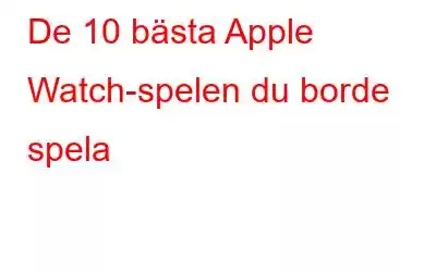 De 10 bästa Apple Watch-spelen du borde spela