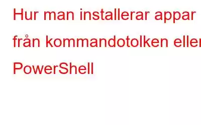 Hur man installerar appar från kommandotolken eller PowerShell