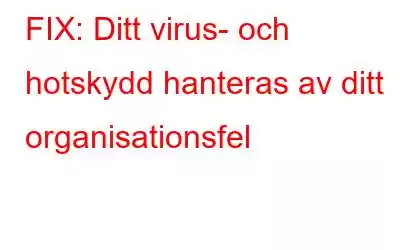 FIX: Ditt virus- och hotskydd hanteras av ditt organisationsfel