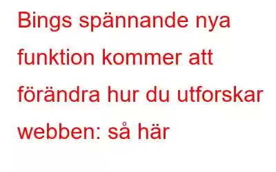 Bings spännande nya funktion kommer att förändra hur du utforskar webben: så här