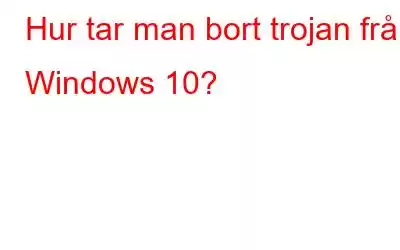 Hur tar man bort trojan från Windows 10?