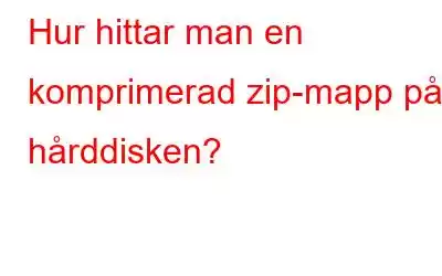 Hur hittar man en komprimerad zip-mapp på hårddisken?